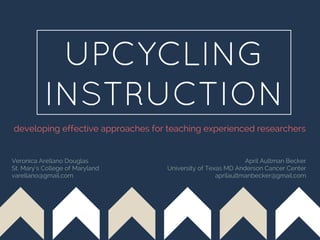 UPCYCLING
INSTRUCTION
developing effective approaches for teaching experienced researchers
Veronica Arellano Douglas
St. M...
