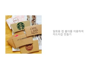 일회용 컵 홀더를 이용하여
카드지갑 만들기
 