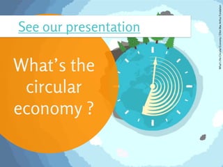 What’s the
circular
economy ?
What’stheCircularEconomy/EllenMacArthurFondation
See our presentation
 