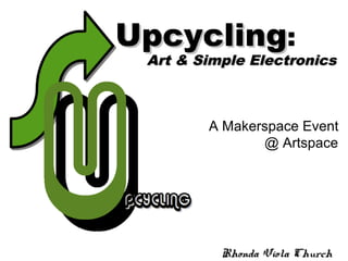 A Makerspace Event
@ Artspace
Rhonda Viola ChurchRhonda Viola Church
UpcyclingUpcycling:
Art & Simple ElectronicsArt & Simple Electronics
 