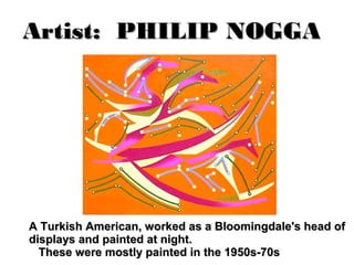 Artist: PHILIP NOGGAArtist: PHILIP NOGGA
A Turkish American, worked as a Bloomingdale's head ofA Turkish American, worked as a Bloomingdale's head of
displays and painted at night.displays and painted at night.
These were mostly painted in the 1950s-70sThese were mostly painted in the 1950s-70s
 