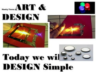 Weekly Theme:Weekly Theme: ART &ART &
DESIGNDESIGN
Today we willToday we will
DESIGN SimpleDESIGN Simple
 