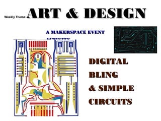 Weekly Theme:Weekly Theme: ART & DESIGNART & DESIGN
A MAKERSPACE EVENTA MAKERSPACE EVENT
ACTIVITYACTIVITY
DIGITALDIGITAL
BLINGBLING
& SIMPLE& SIMPLE
CIRCUITSCIRCUITS
 