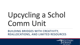 Upcycling a Schol
Comm Unit
BUILDING BRIDGES WITH CREATIVITY,
REALLOCATIONS, AND LIMITED RESOURCES
 