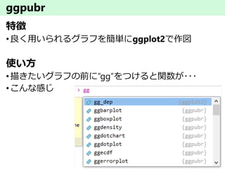 ggpubr
特徴
•良く用いられるグラフを簡単にggplot2で作図
使い方
•描きたいグラフの前に”gg”をつけると関数が･･･
•こんな感じ
 