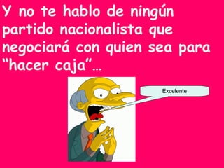 Y no te hablo de ningún partido nacionalista que negociará con quien sea para “hacer caja”…  Excelente 