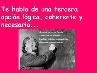 Te hablo de una tercera opción lógica, coherente y necesaria...   Grandes pactos de Estado Separación de poderes Igualdad de todos los españoles Regeneración democrática 