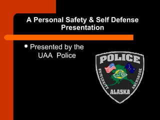 A Personal Safety & Self Defense
         Presentation

 Presented
         by the
   UAA Police
 