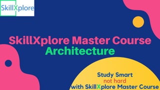 SkillXplore Master Course
Architecture
Study Smart
not hard
with SkillXplore Master Course
 