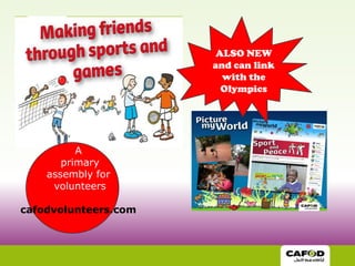 ALSO NEW
                      and can link
                        with the
                        Olympics




          A
       primary
    assembly for
     volunteers

cafodvolunteers.com
 