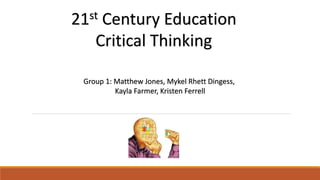 21st Century Education 
Critical Thinking 
Group 1: Matthew Jones, Mykel Rhett Dingess, 
Kayla Farmer, Kristen Ferrell 
 
