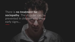 There is no treatment for
sociopathy. The disorder can be
prevented in children who show
early signs...
 