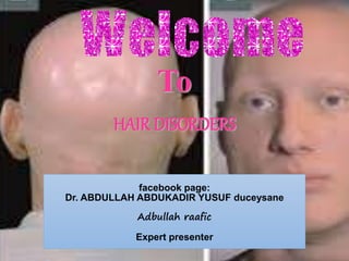 facebook page:
Dr. ABDULLAH ABDUKADIR YUSUF duceysane
Adbullah raafic
Expert presenter
To
HAIR DISORDERS
 