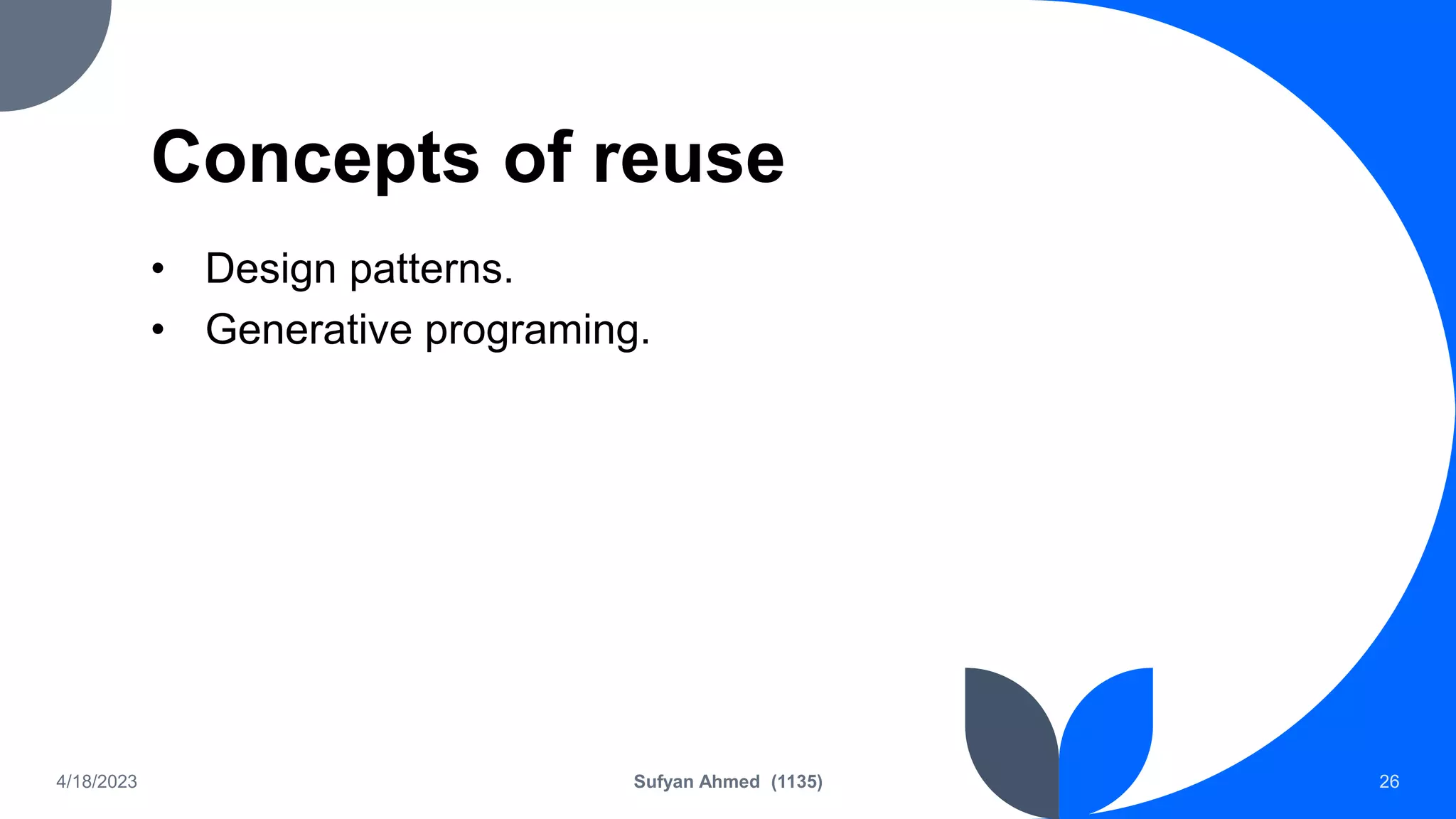 Concepts of reuse
• Design patterns.
• Generative programing.
4/18/2023 Sufyan Ahmed (1135) 26
 
