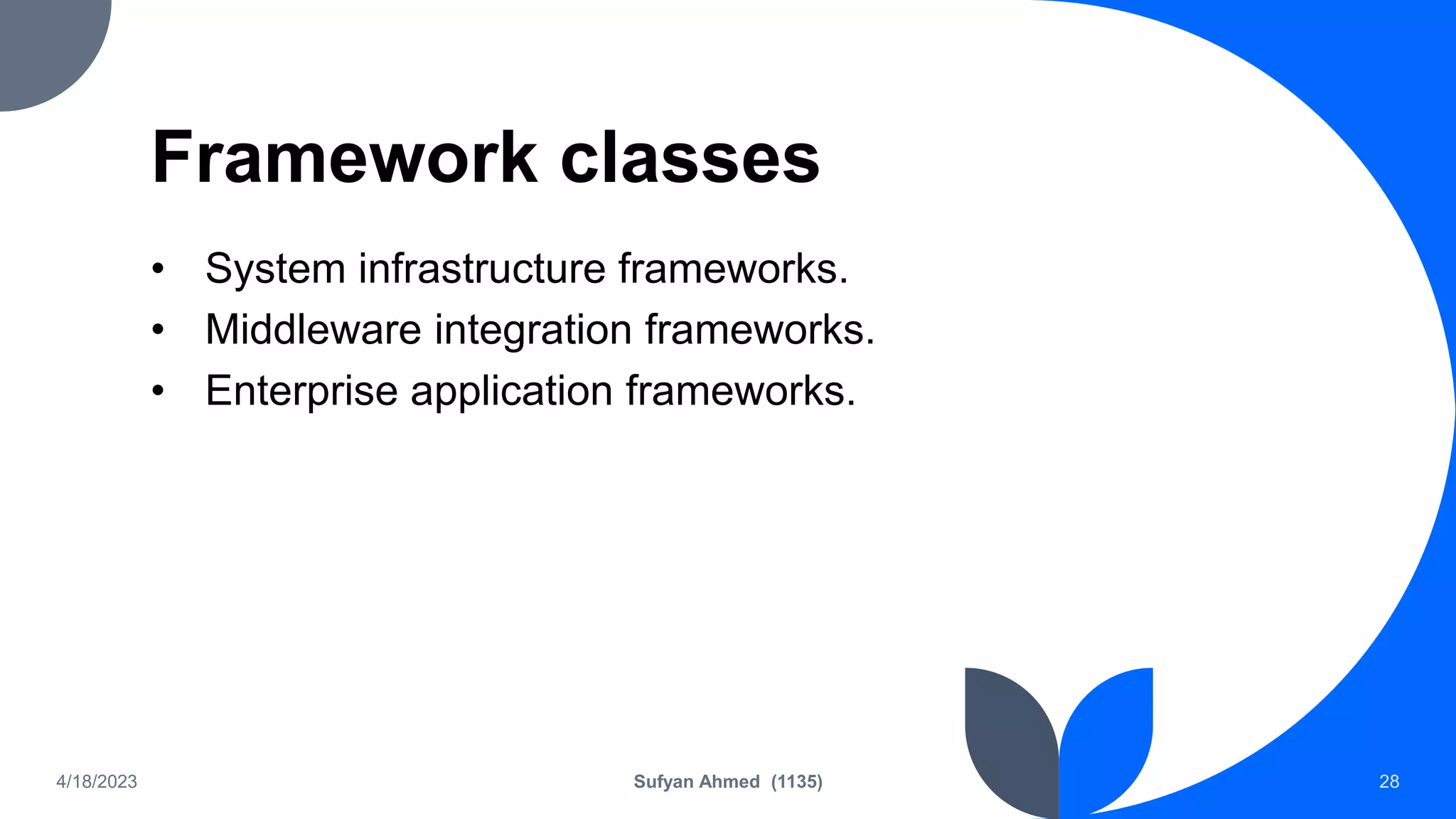 Framework classes
• System infrastructure frameworks.
• Middleware integration frameworks.
• Enterprise application frameworks.
4/18/2023 Sufyan Ahmed (1135) 28
 
