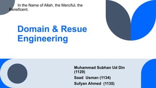 In the Name of Allah, the Merciful, the
Beneficent.
Muhammad Subhan Ud Din
(1129)
Saad Usman (1134)
Sufyan Ahmed (1135)
Domain & Resue
Engineering
 
