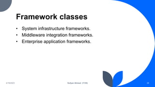 Framework classes
• System infrastructure frameworks.
• Middleware integration frameworks.
• Enterprise application frameworks.
4/18/2023 Sufyan Ahmed (1135) 28
 