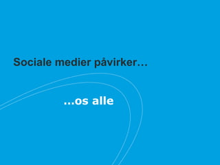 Sociale medier påvirker…
…os alle
 