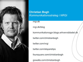 nrgi.dk
nrgi.dk/blog
kommunikationogpr.blogs.erhvervsbladet.dk
twitter.com/christianbogh
twitter.com/nrgi
twitter.com/elsparetips
foursquare.com/christianbogh
gowalla.com/christianbogh
Christian Bogh
Kommunikationsstrateg i NRGi
 