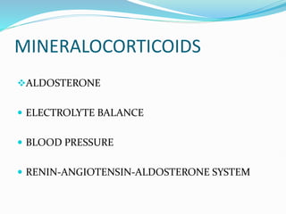MINERALOCORTICOIDS
ALDOSTERONE
 ELECTROLYTE BALANCE
 BLOOD PRESSURE
 RENIN-ANGIOTENSIN-ALDOSTERONE SYSTEM
 