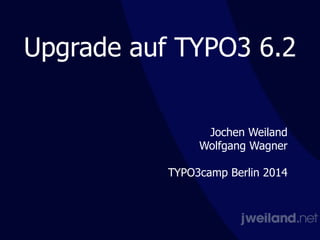 Upgrade auf TYPO3 6.2
Jochen Weiland
Wolfgang Wagner
!
TYPO3camp Berlin 2014
 