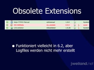 Obsolete Extensions
• Funktioniert vielleicht in 6.2, aber
Logfiles werden nicht mehr erstellt
 