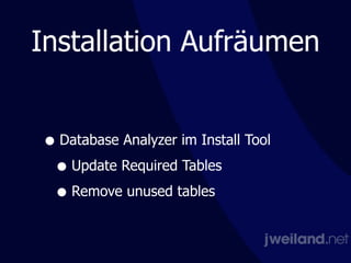 Installation Aufräumen
!
• Database Analyzer im Install Tool
• Update Required Tables
• Remove unused tables
 