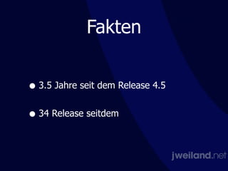 Fakten
• 3.5 Jahre seit dem Release 4.5 
• 34 Release seitdem
 