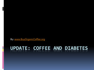 UPDATE: COFFEE AND DIABETES
By: www.BuyOrganicCoffee.org
 