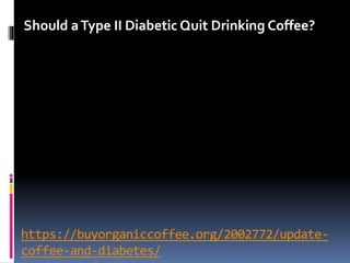 https://buyorganiccoffee.org/2002772/update-
coffee-and-diabetes/
Should aType II Diabetic Quit Drinking Coffee?
 