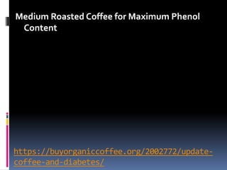 https://buyorganiccoffee.org/2002772/update-
coffee-and-diabetes/
Medium Roasted Coffee for Maximum Phenol
Content
 