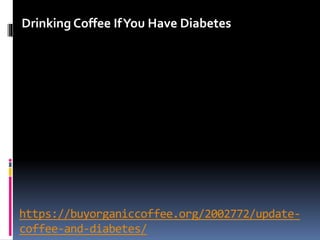 https://buyorganiccoffee.org/2002772/update-
coffee-and-diabetes/
Drinking Coffee IfYou Have Diabetes
 