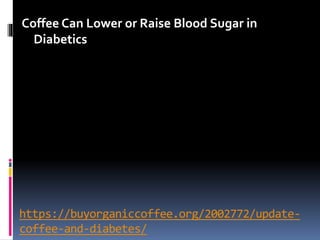 https://buyorganiccoffee.org/2002772/update-
coffee-and-diabetes/
Coffee Can Lower or Raise Blood Sugar in
Diabetics
 