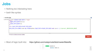  Nothing too interesting here
 bash like syntax
 Most of logic built into:
11
Jobs
https://github.com/nodejs/node/blob/master/Makefile
 
