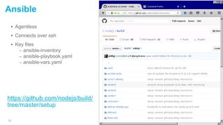  Agentless
 Connects over ssh
 Key files
– ansible-inventory
– ansible-playbook.yaml
– ansible-vars.yaml
13
Ansible
https://github.com/nodejs/build/
tree/master/setup
 