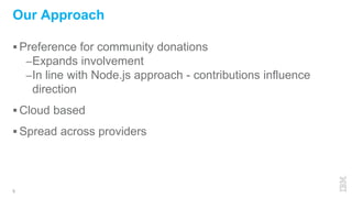  Preference for community donations
–Expands involvement
–In line with Node.js approach - contributions influence
direction
 Cloud based
 Spread across providers
5
Our Approach
 