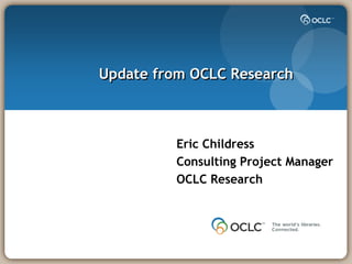 Update from OCLC Research



         Eric Childress
         Consulting Project Manager
         OCLC Research
