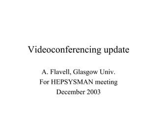 Videoconferencing update A. Flavell, Glasgow Univ. For HEPSYSMAN meeting December 2003 