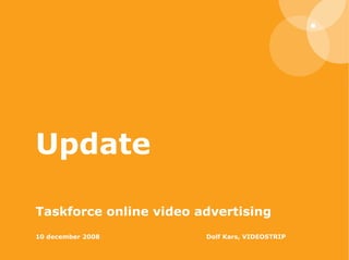 Update  Taskforce online video advertising  10 december 2008   Dolf Kars, VIDEOSTRIP 