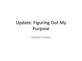 Update: Figuring Out My Purpose Ashley Parkin 