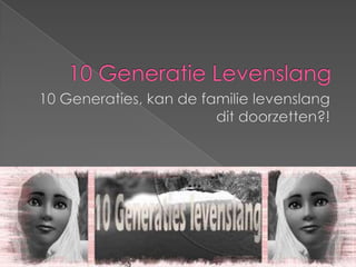 10 Generatie Levenslang 10 Generaties, kan de familie levenslang dit doorzetten?! 