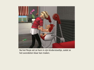 Na het flesje zet ze hem in zijn kinderstoeltje, zodat ze
het avondeten klaar kan maken.
 