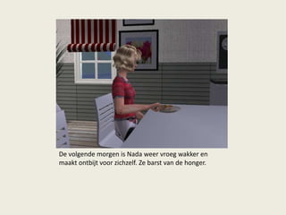 De volgende morgen is Nada weer vroeg wakker en
maakt ontbijt voor zichzelf. Ze barst van de honger.
 