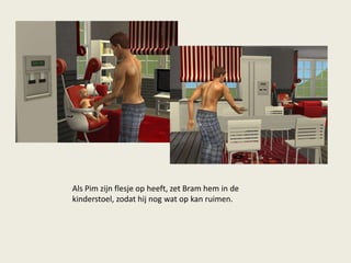 Als Pim zijn flesje op heeft, zet Bram hem in de
kinderstoel, zodat hij nog wat op kan ruimen.
 