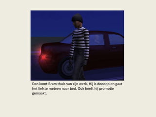 Dan komt Bram thuis van zijn werk. Hij is doodop en gaat
het liefste meteen naar bed. Ook heeft hij promotie
gemaakt.
 