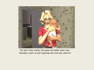 “Zo, kom maar ventje. Dan gaan we lekker weer naar
beneden, want je zult nog lang niet moe zijn, denk ik.”
 