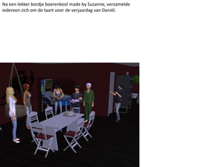 Na een lekker bordje boerenkool made by Suzanne, verzamelde
iedereen zich om de taart voor de verjaardag van Daniël.
 