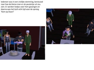 Iedereen was in een vrolijke stemming, benieuwd
naar hoe de kleine man er als peutertje uit zou
zien. Er werden liedjes voor hem gezongen en
daarna was het toch echt tijd voor de sprong.
‘Kom op Daan!’
 