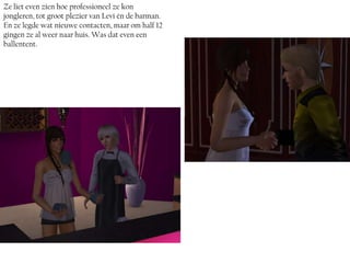 Ze liet even zien hoe professioneel ze kon
jongleren, tot groot plezier van Levi én de barman.
En ze legde wat nieuwe contacten, maar om half 12
gingen ze al weer naar huis. Was dat even een
ballentent.
 