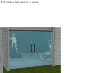 Uhh schat, de hele buurt ziet je string.
 